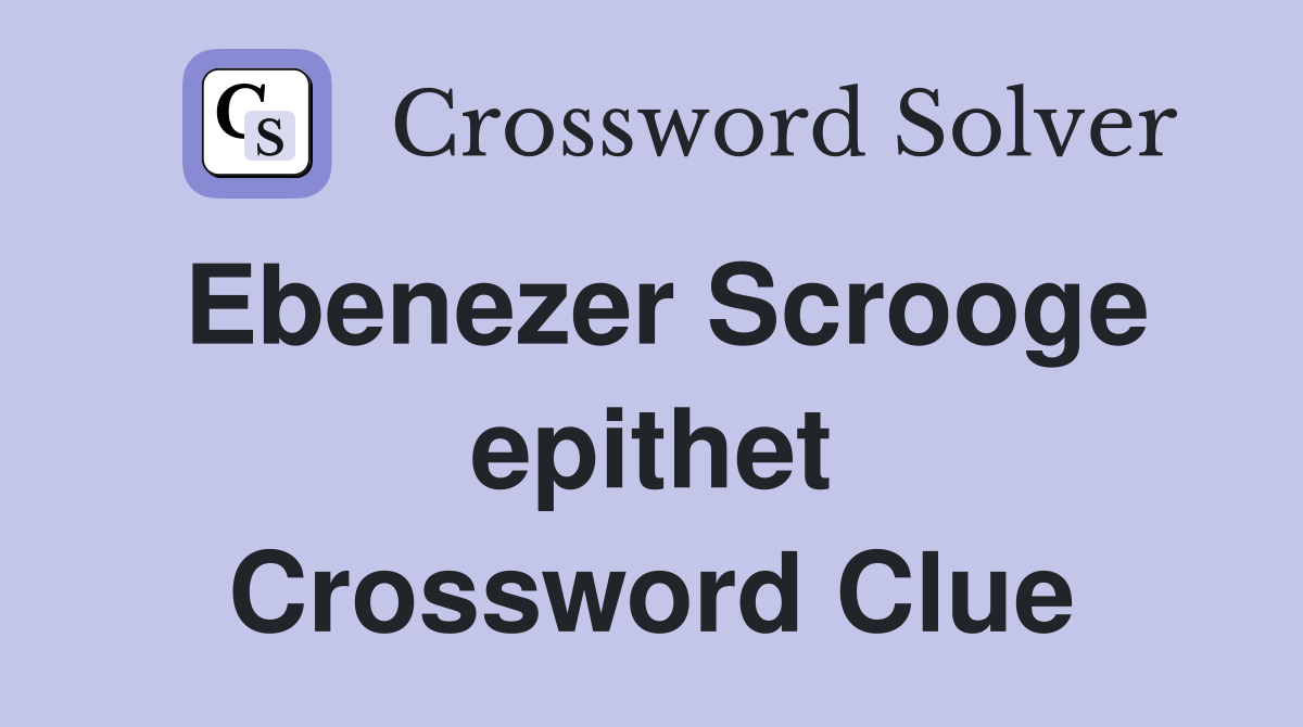 Ebenezer Scrooge epithet Crossword Clue