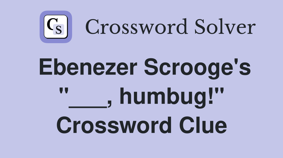 Ebenezer Scrooge's "___, humbug!" Crossword Clue