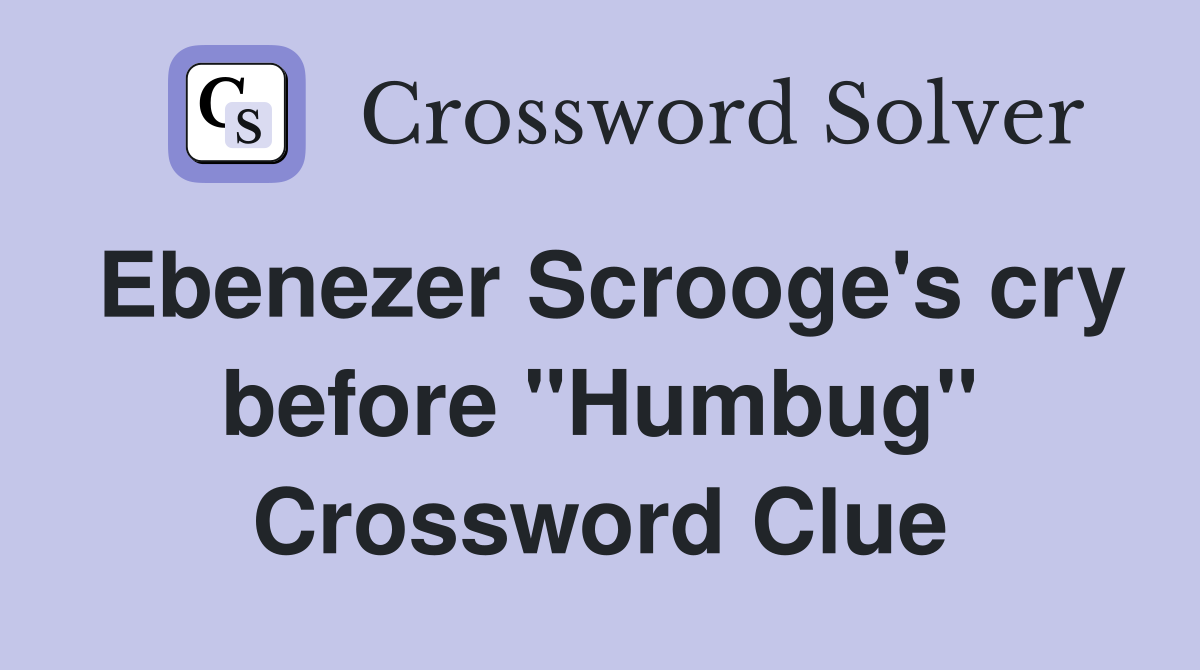Ebenezer Scrooge's cry before "Humbug" Crossword Clue
