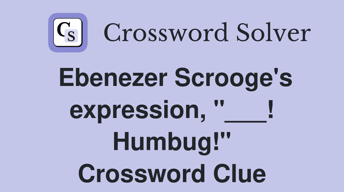 Ebenezer Scrooge's expression, "___! Humbug!" Crossword Clue