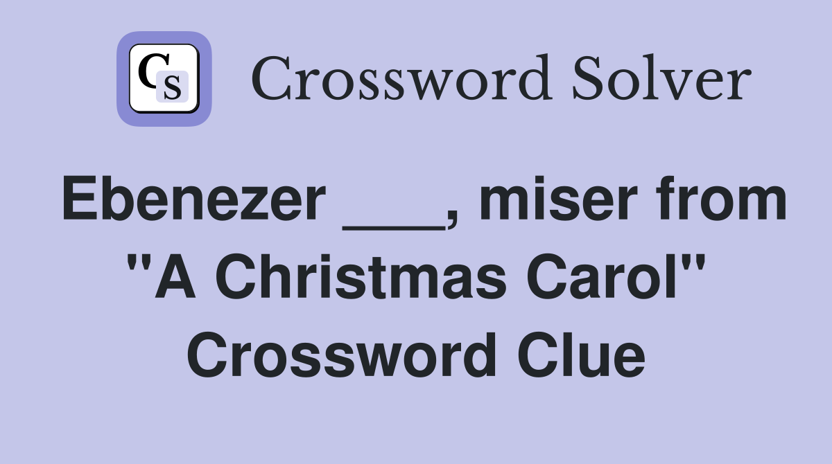 Ebenezer ___, miser from "A Christmas Carol" Crossword Clue