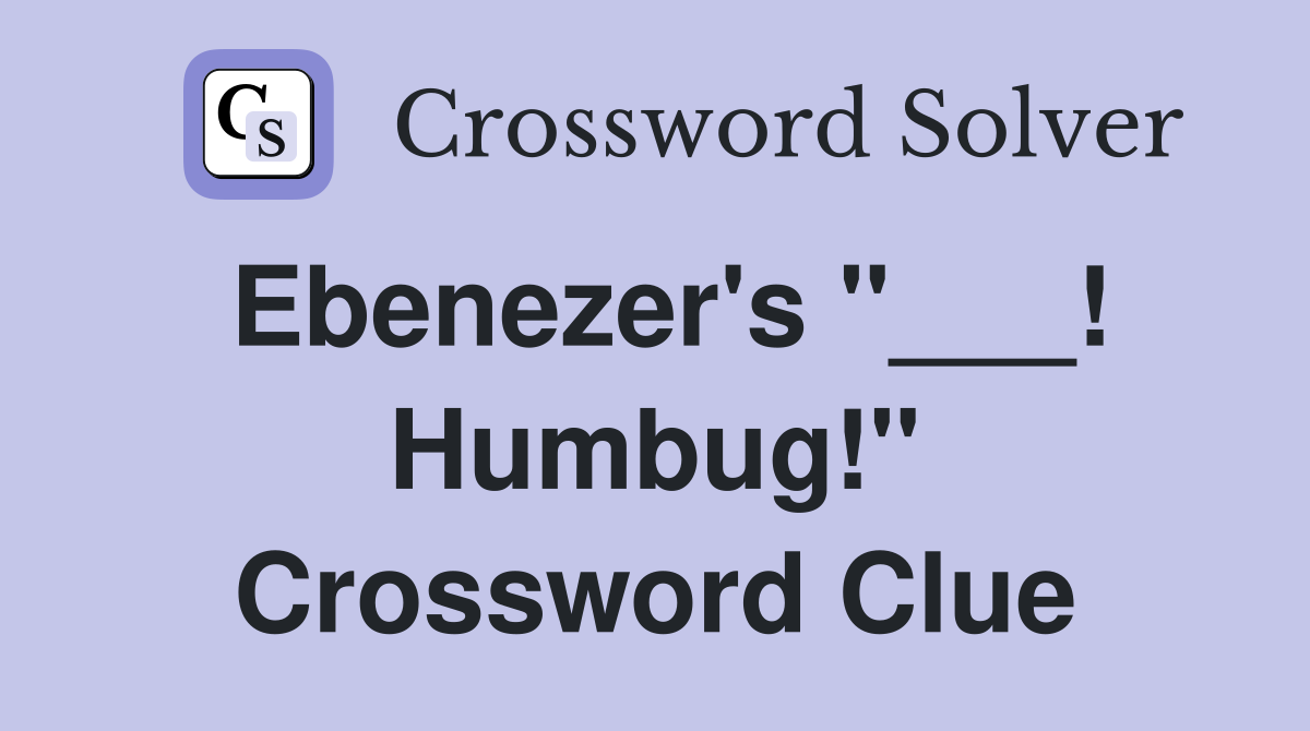 Ebenezer's "___! Humbug!" Crossword Clue