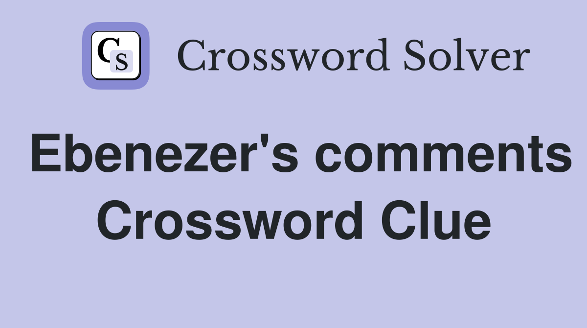 Ebenezer's comments Crossword Clue