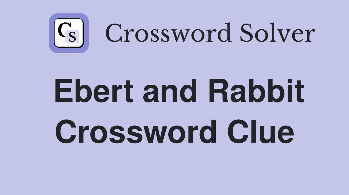 Ebert and Rabbit Crossword Clue