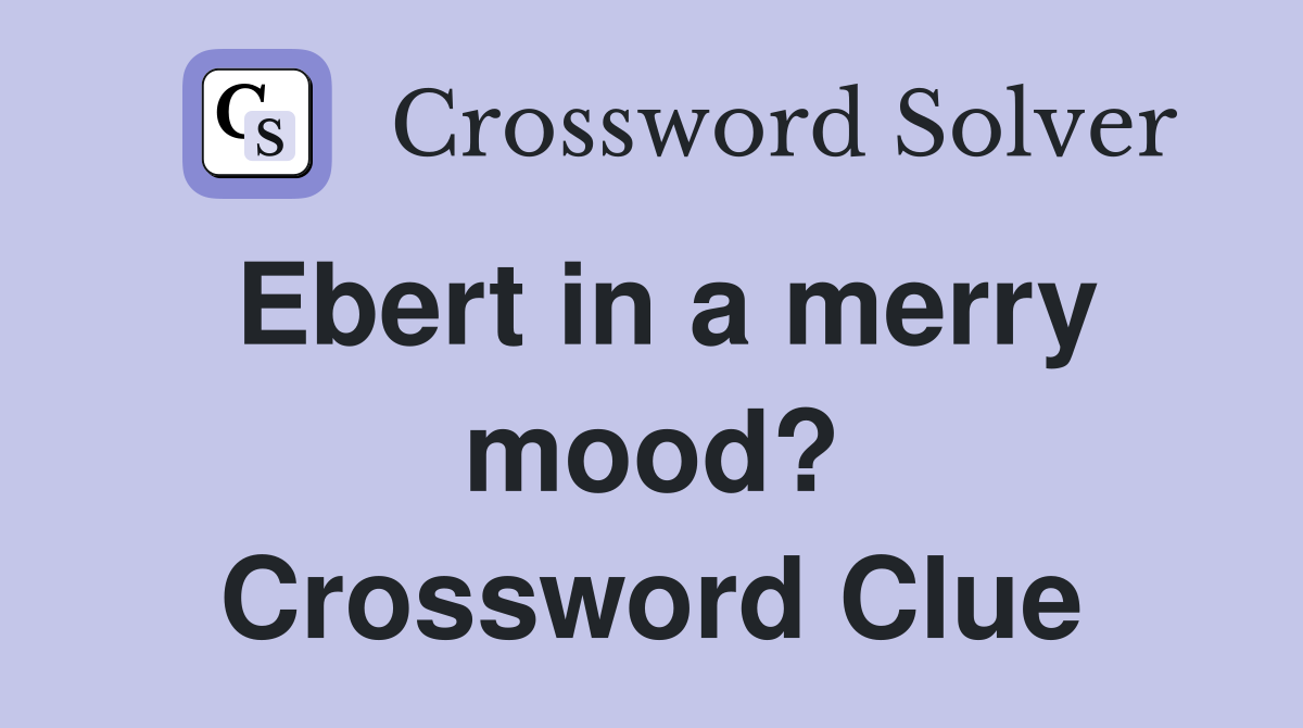 Ebert in a merry mood? Crossword Clue