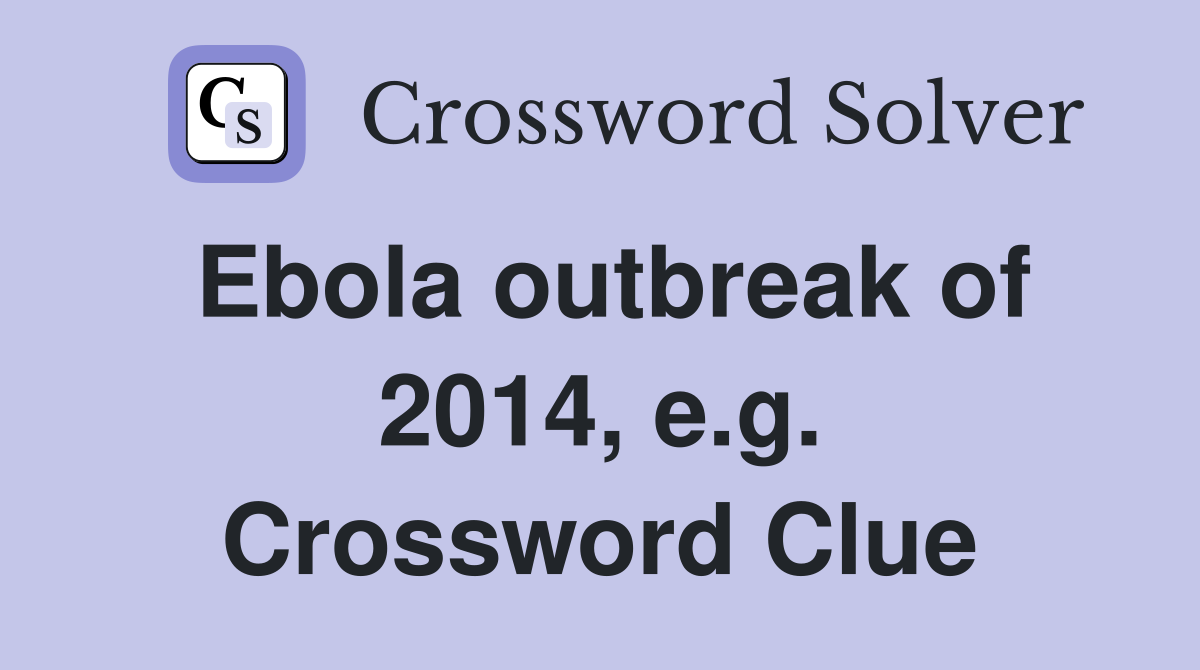 Ebola outbreak of 2014, e.g. Crossword Clue