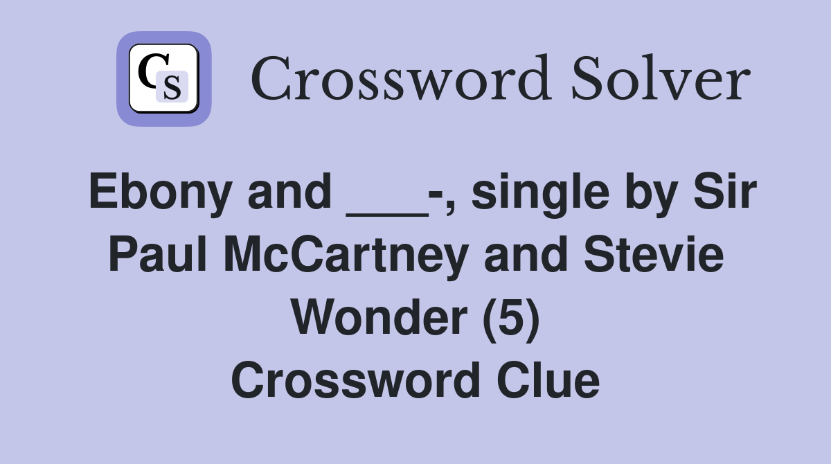 Ebony and ___-, single by Sir Paul McCartney and Stevie Wonder (5) Crossword Clue