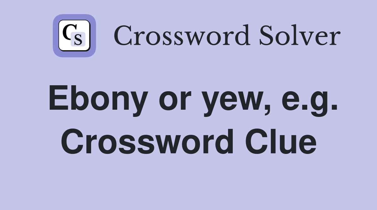 Ebony or yew, e.g. Crossword Clue