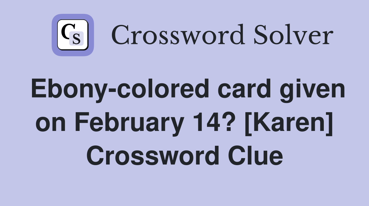 Ebony-colored card given on February 14? [Karen] Crossword Clue