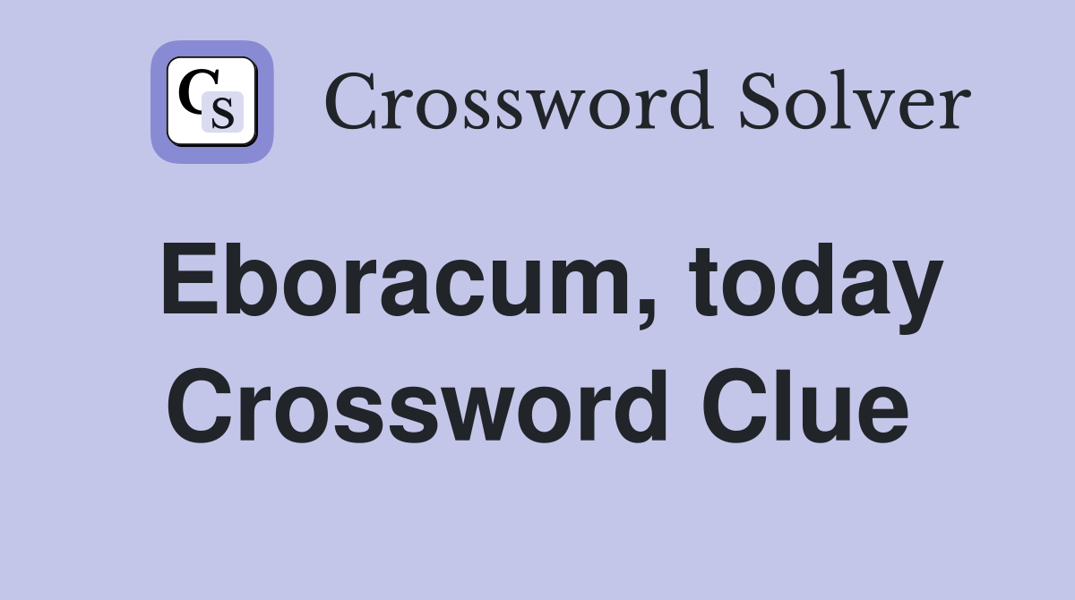 Eboracum, today Crossword Clue