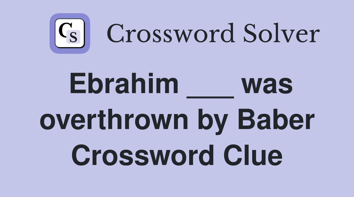 Ebrahim ___ was overthrown by Baber Crossword Clue