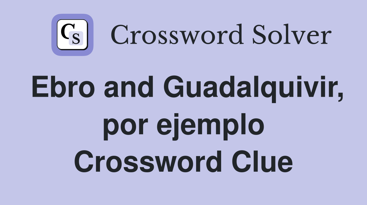 Ebro and Guadalquivir, por ejemplo Crossword Clue