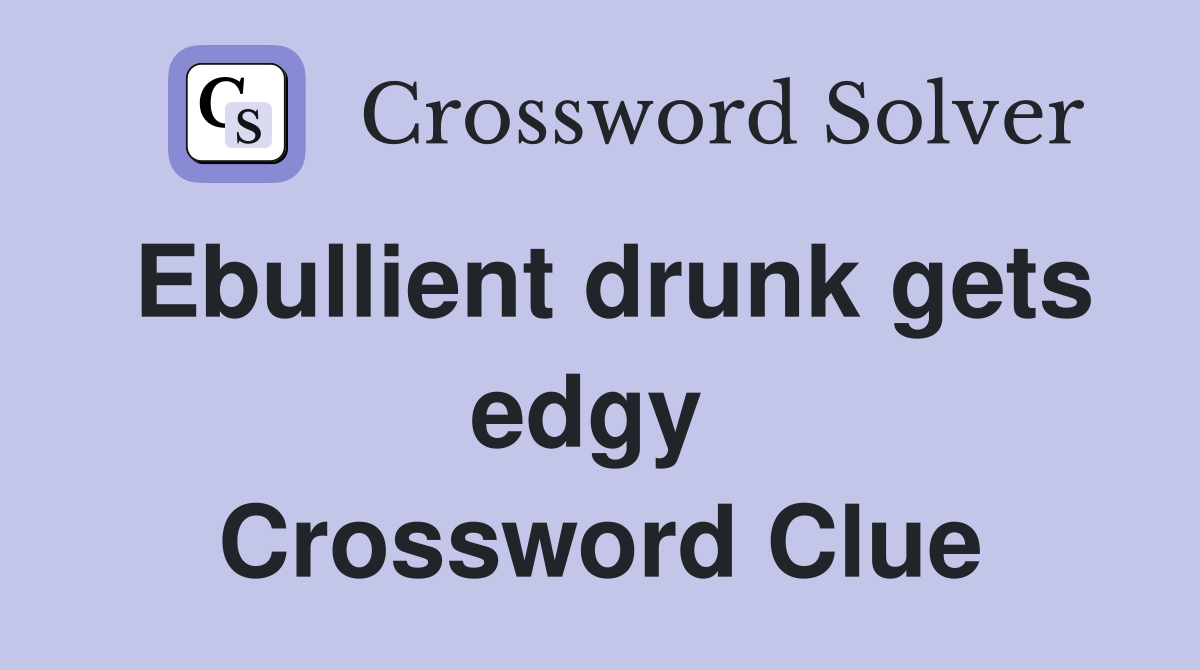 Ebullient drunk gets edgy  Crossword Clue