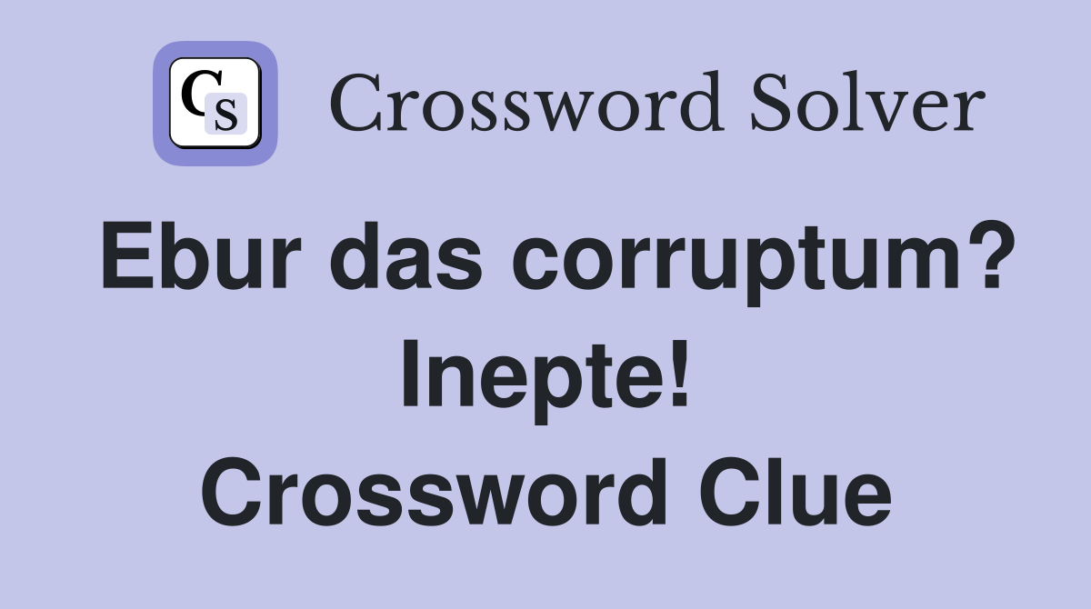 Ebur das corruptum? Inepte! Crossword Clue
