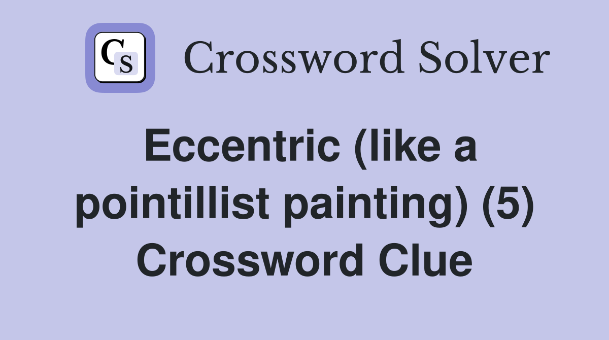 Eccentric (like a pointillist painting) (5) Crossword Clue