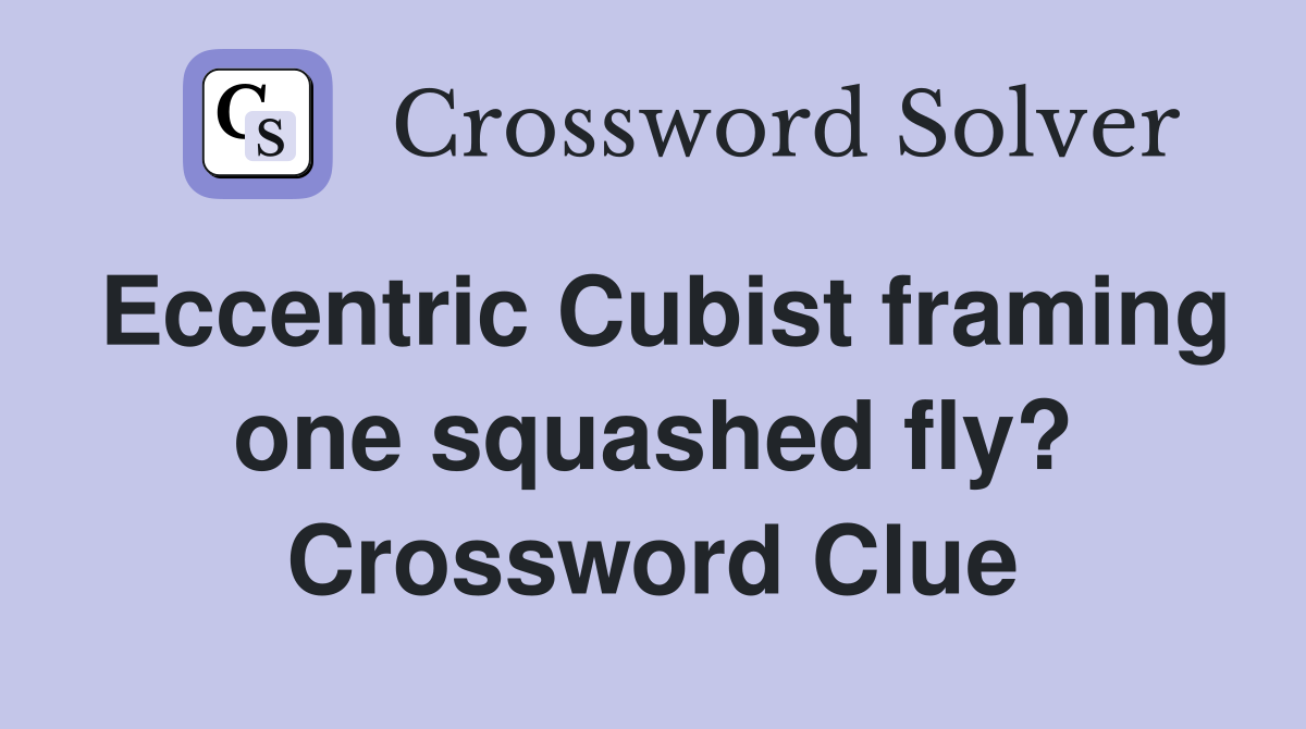 Eccentric Cubist framing one squashed fly? Crossword Clue