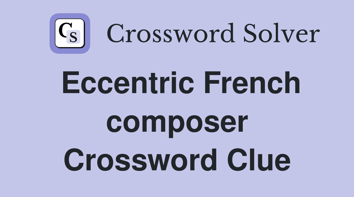 Eccentric French composer Crossword Clue