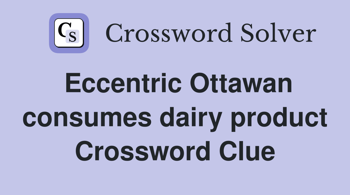 Eccentric Ottawan consumes dairy product Crossword Clue