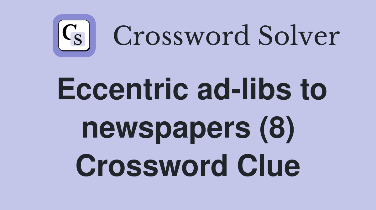 Eccentric ad-libs to newspapers (8) Crossword Clue