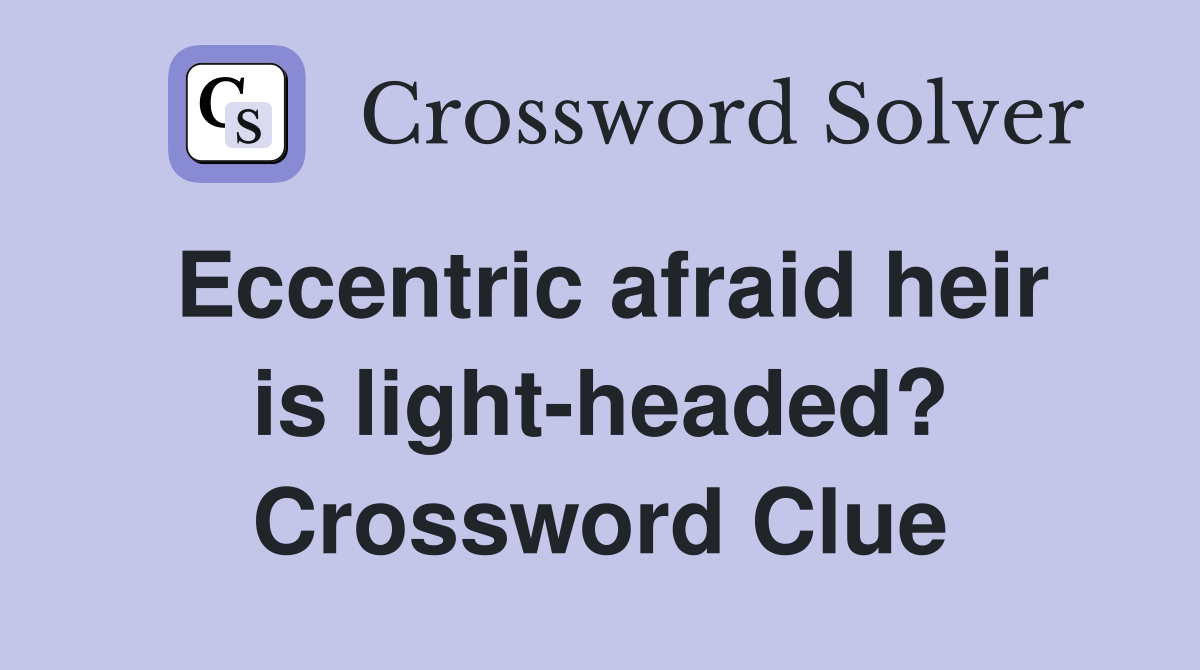 Eccentric afraid heir is light-headed? Crossword Clue