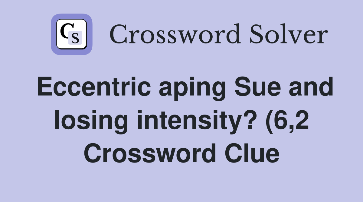 Eccentric aping Sue and losing intensity? (6 2) Crossword Clue Eccentric aping Sue and losing intensity? (6 2) Crossword Clue