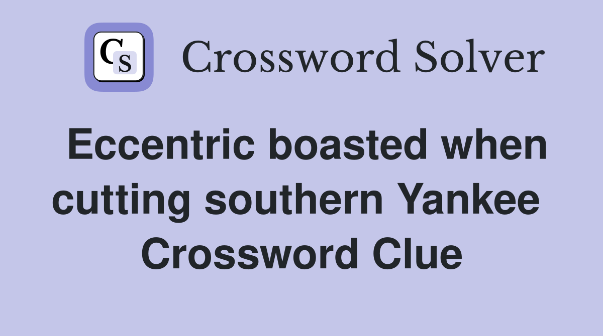 Eccentric boasted when cutting southern Yankee  Crossword Clue