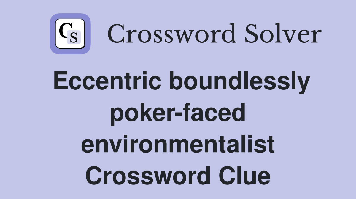 Eccentric boundlessly poker-faced environmentalist Crossword Clue