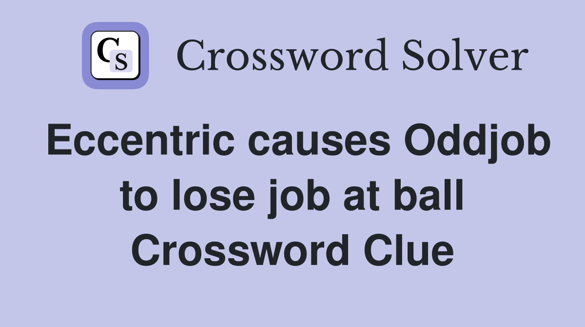 Eccentric causes Oddjob to lose job at ball Crossword Clue