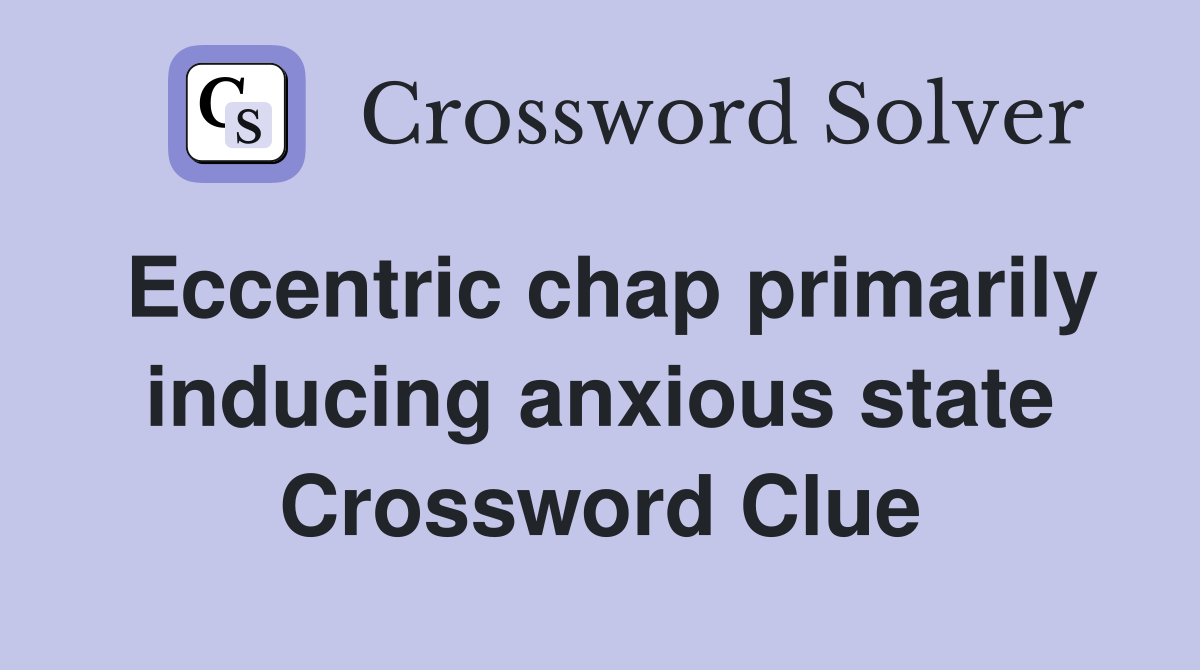 Eccentric chap primarily inducing anxious state Crossword Clue