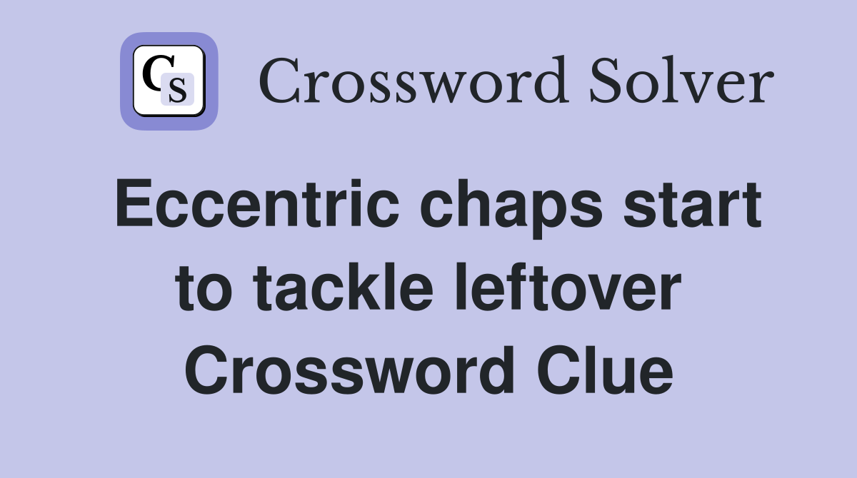 Eccentric chaps start to tackle leftover Crossword Clue