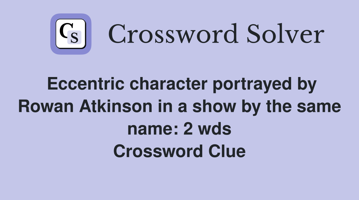 Eccentric character portrayed by Rowan Atkinson in a show by the same name: 2 wds Crossword Clue