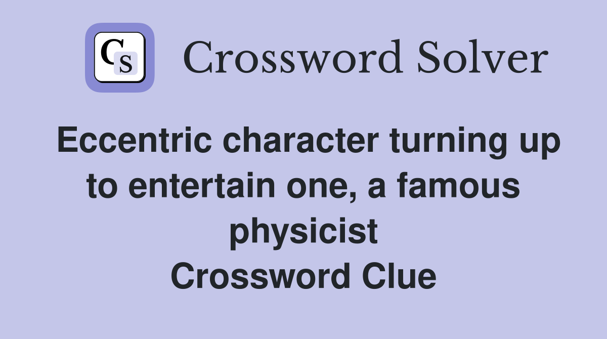 Eccentric character turning up to entertain one, a famous physicist Crossword Clue
