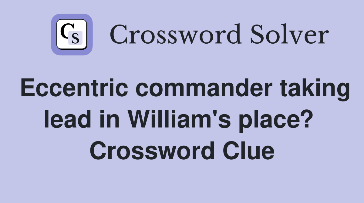 Eccentric commander taking lead in William's place?  Crossword Clue