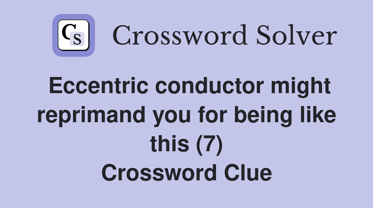 Eccentric conductor might reprimand you for being like this (7) Crossword Clue