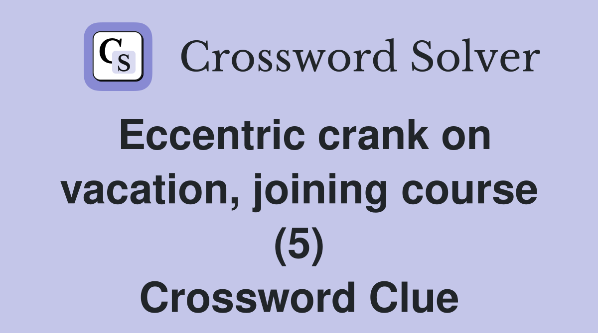 Eccentric crank on vacation, joining course (5) Crossword Clue