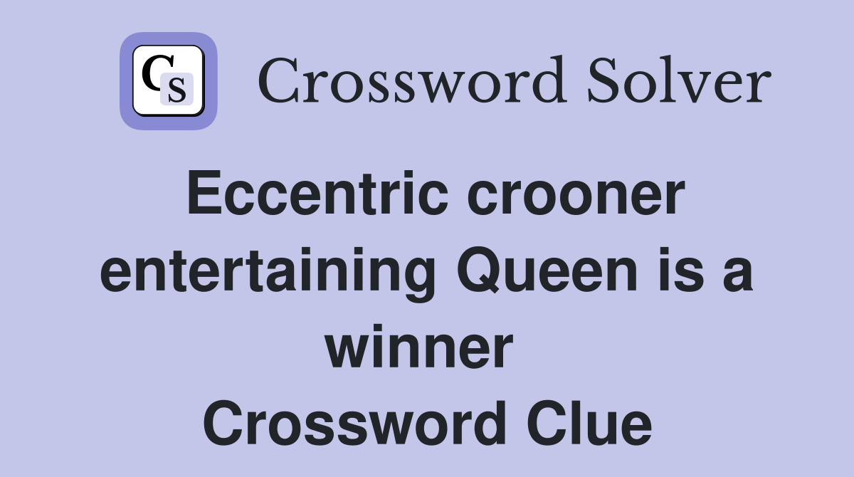 Eccentric crooner entertaining Queen is a winner  Crossword Clue