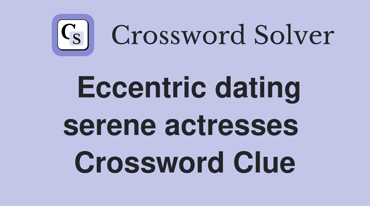 Eccentric dating serene actresses  Crossword Clue