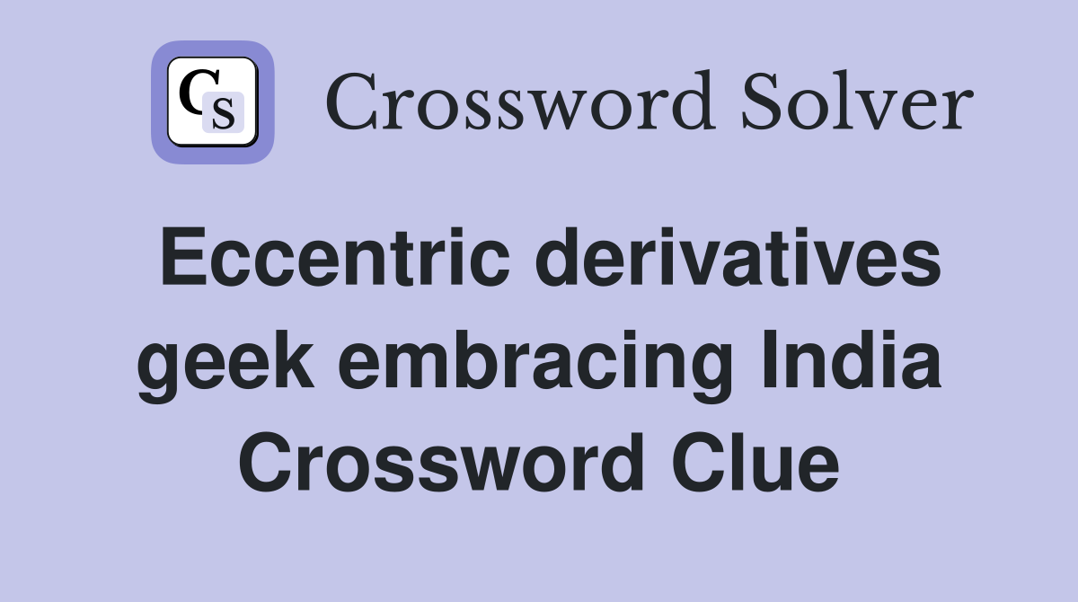 Eccentric derivatives geek embracing India Crossword Clue