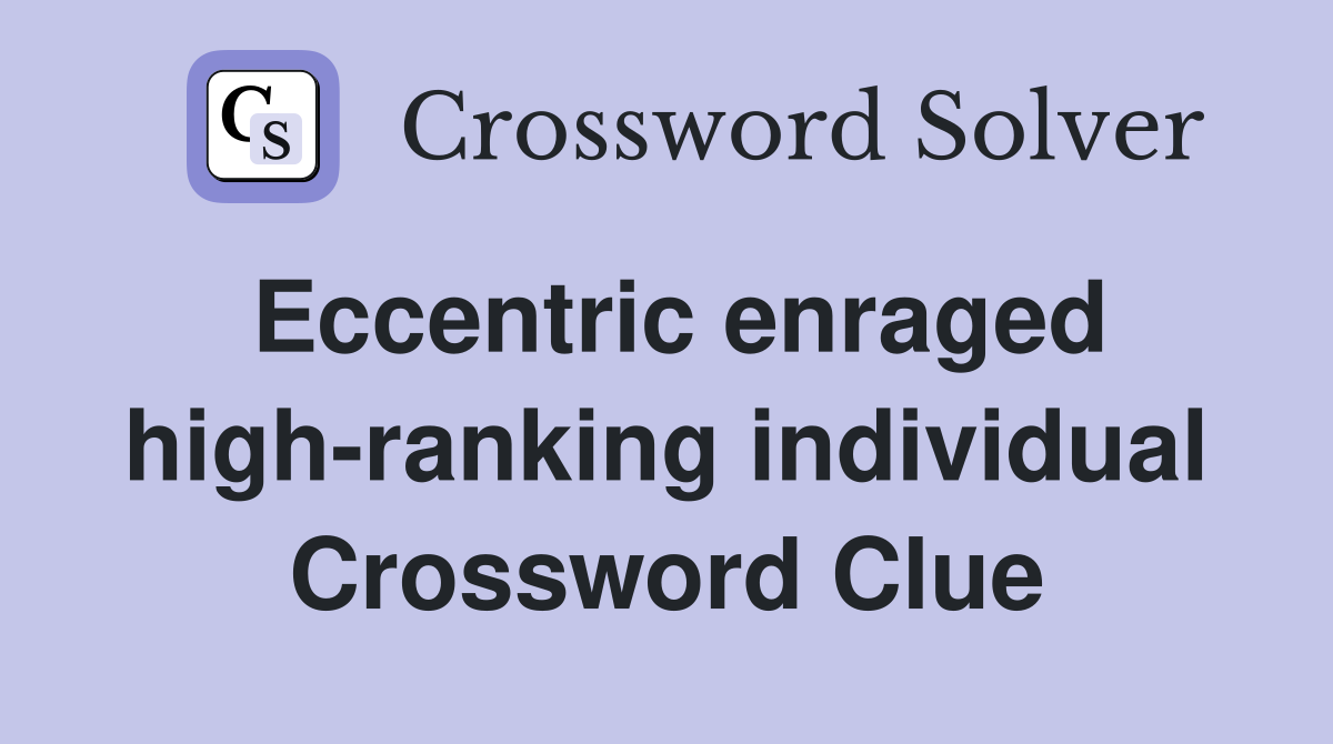Eccentric enraged high-ranking individual Crossword Clue