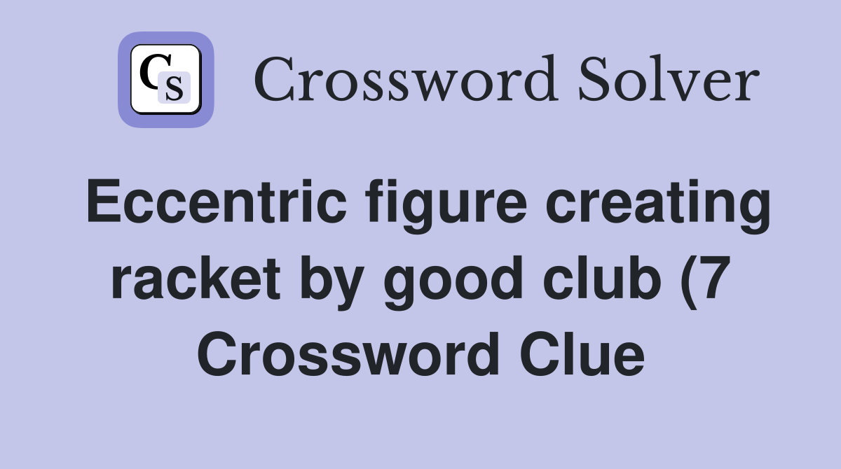 Eccentric figure creating racket by good club (7) Crossword Clue Eccentric figure creating racket by good club (7) Crossword Clue