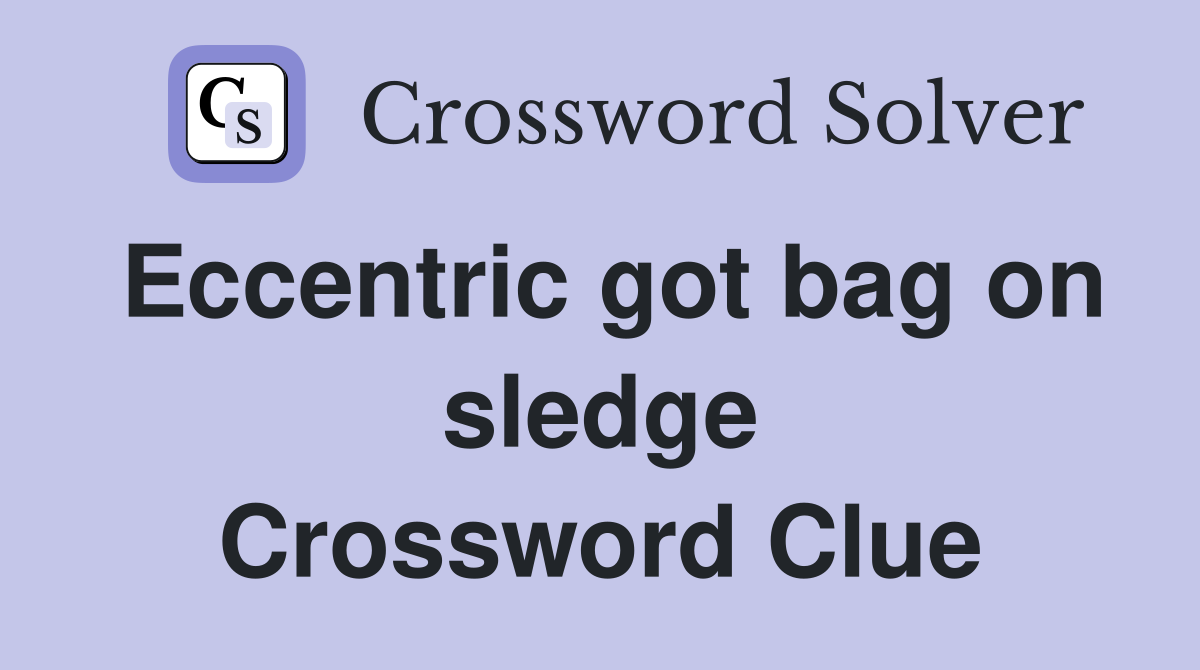 Eccentric got bag on sledge Crossword Clue