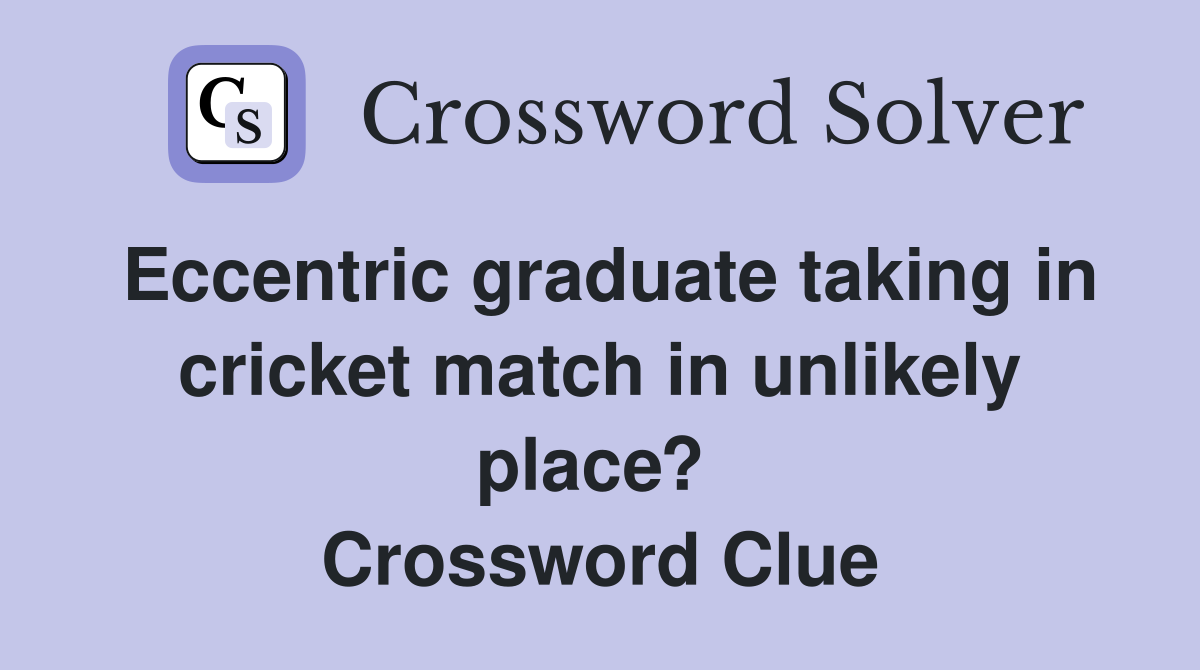 Eccentric graduate taking in cricket match in unlikely place?  Crossword Clue