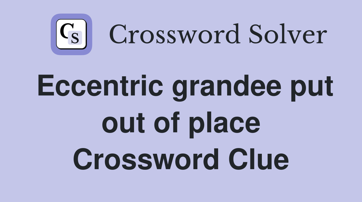 Eccentric grandee put out of place Crossword Clue