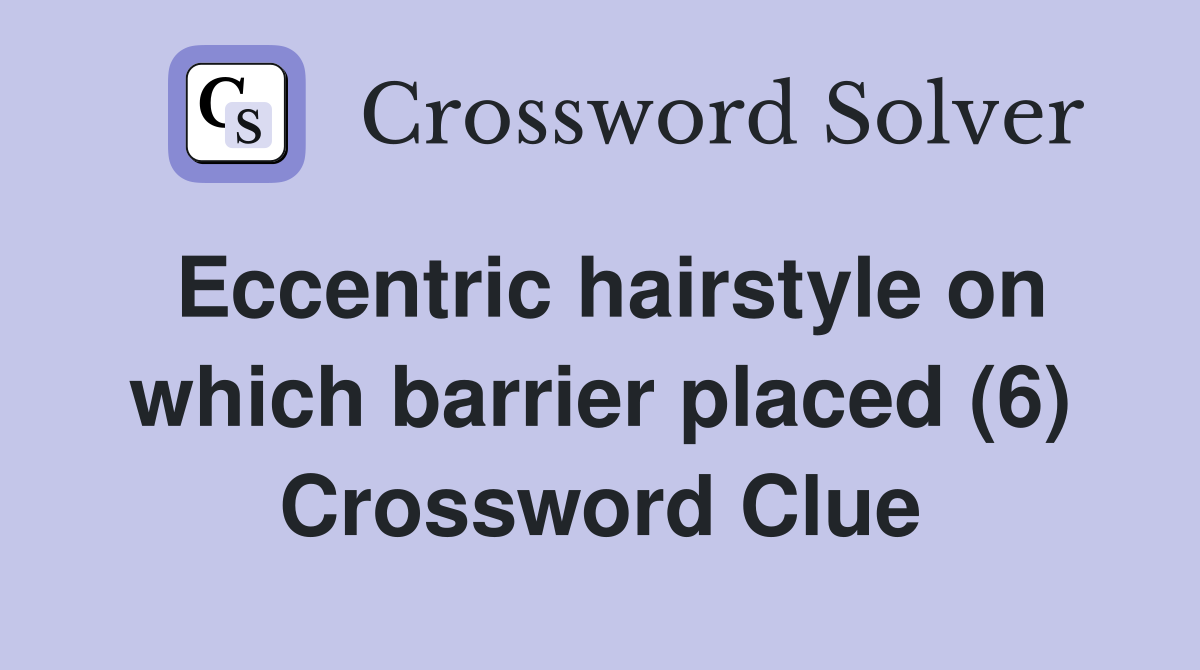 Eccentric hairstyle on which barrier placed (6) Crossword Clue