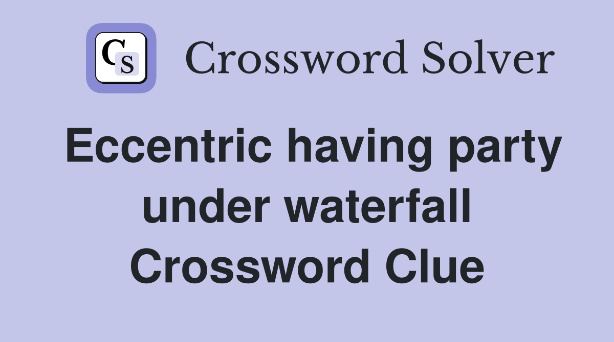 Eccentric having party under waterfall Crossword Clue