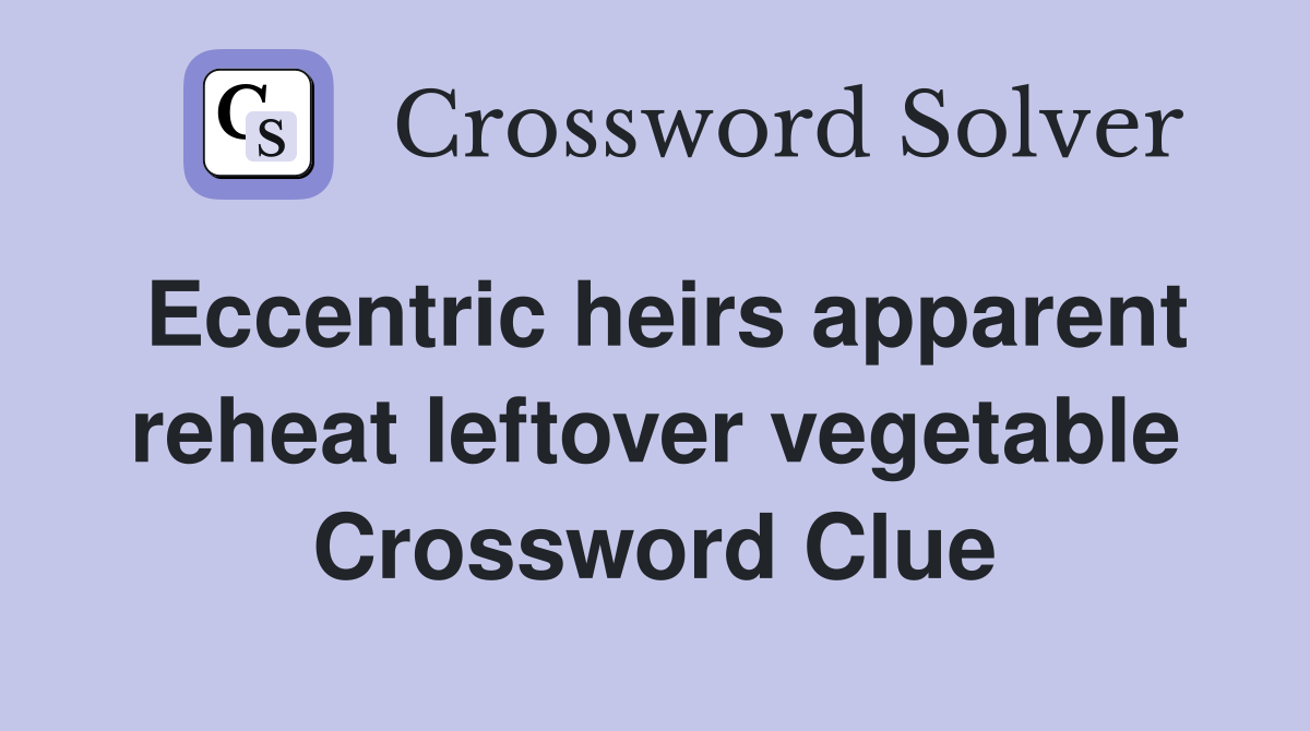 Eccentric heirs apparent reheat leftover vegetable Crossword Clue