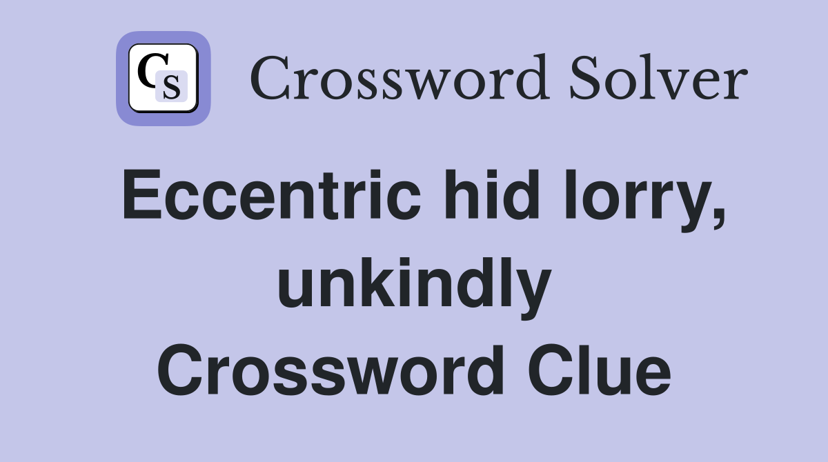 Eccentric hid lorry, unkindly Crossword Clue