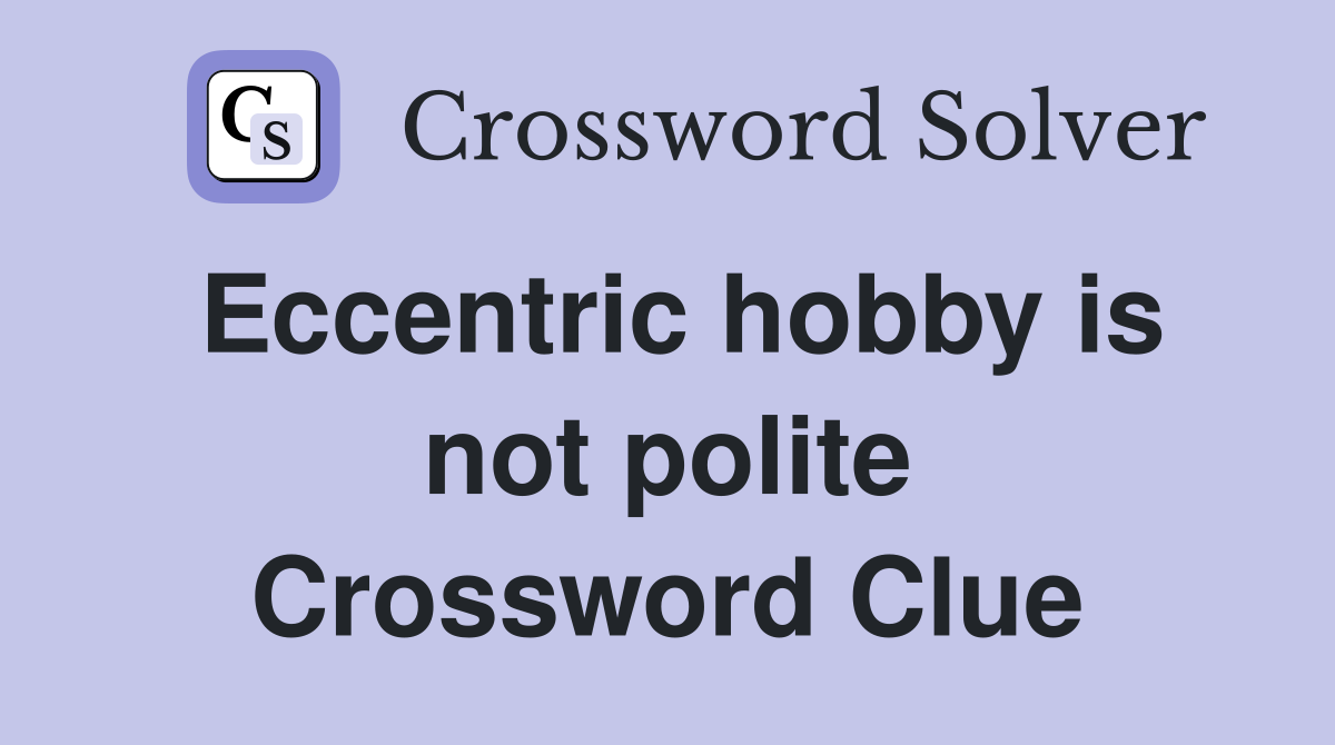 Eccentric hobby is not polite Crossword Clue