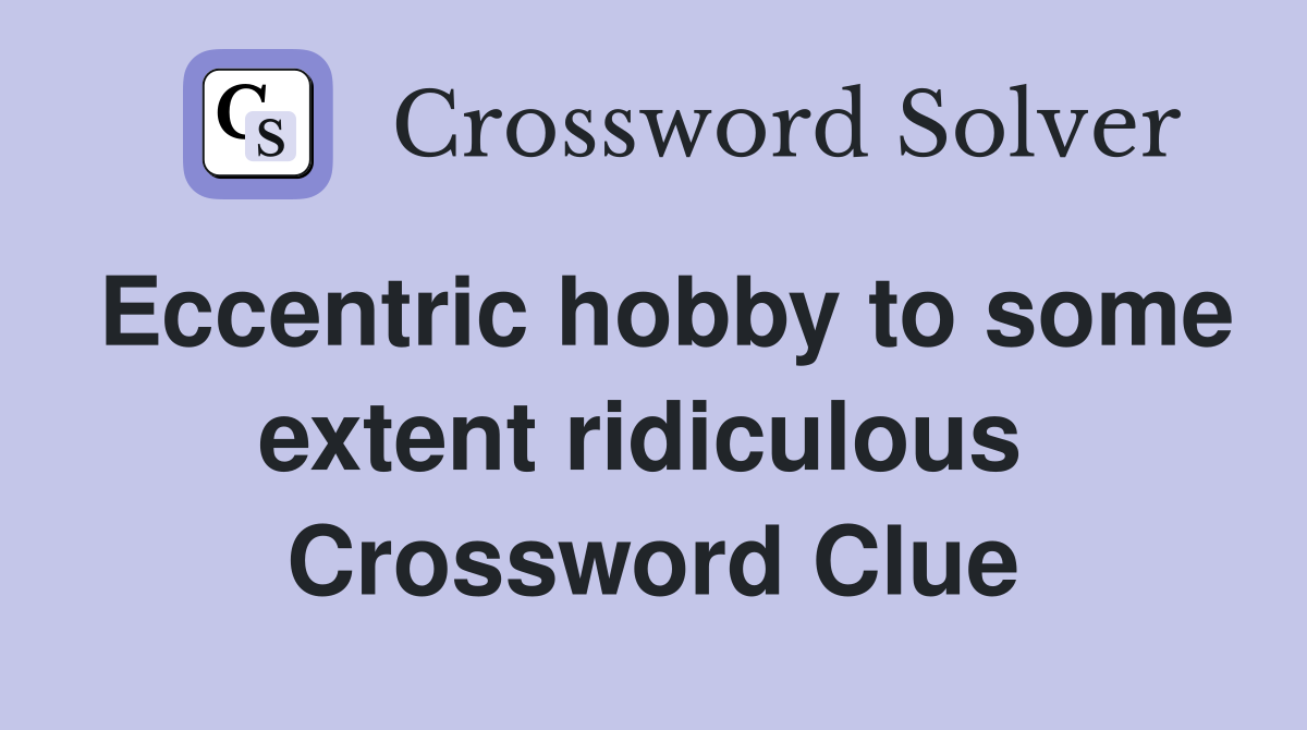 Eccentric hobby to some extent ridiculous  Crossword Clue