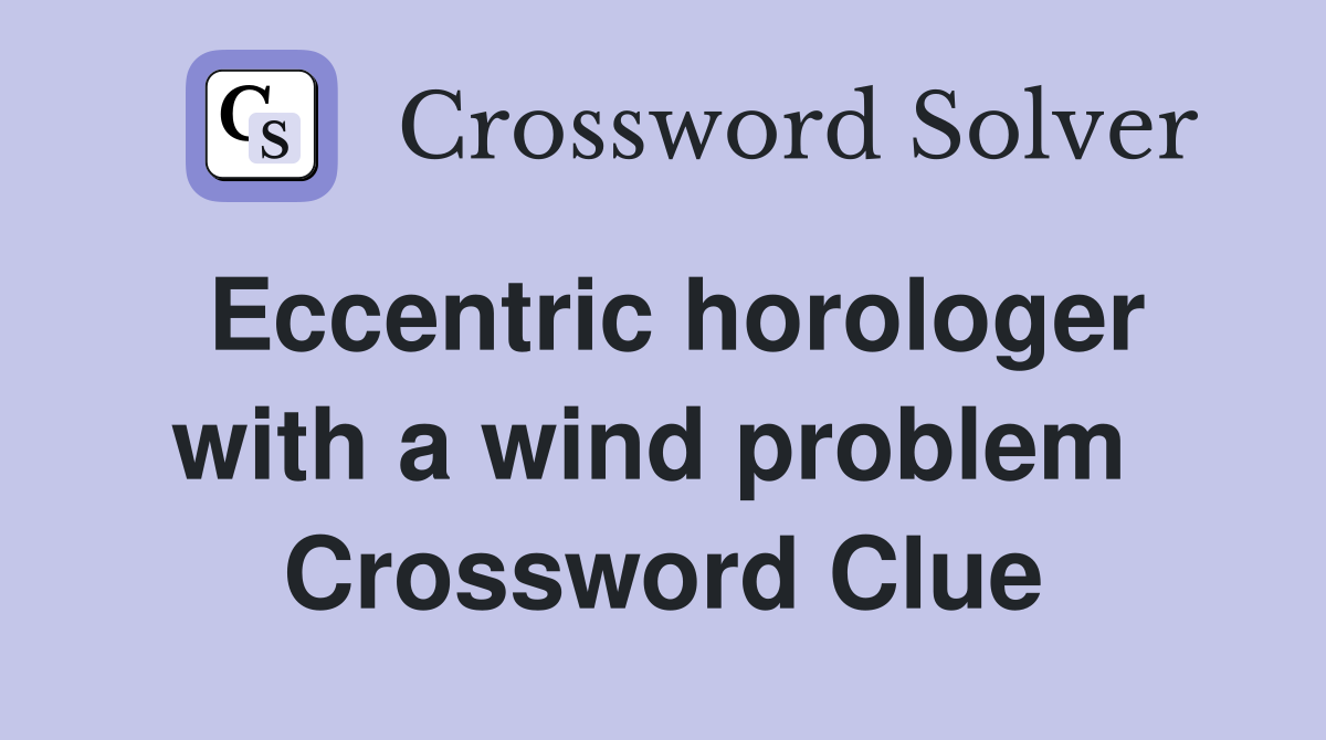 Eccentric horologer with a wind problem  Crossword Clue
